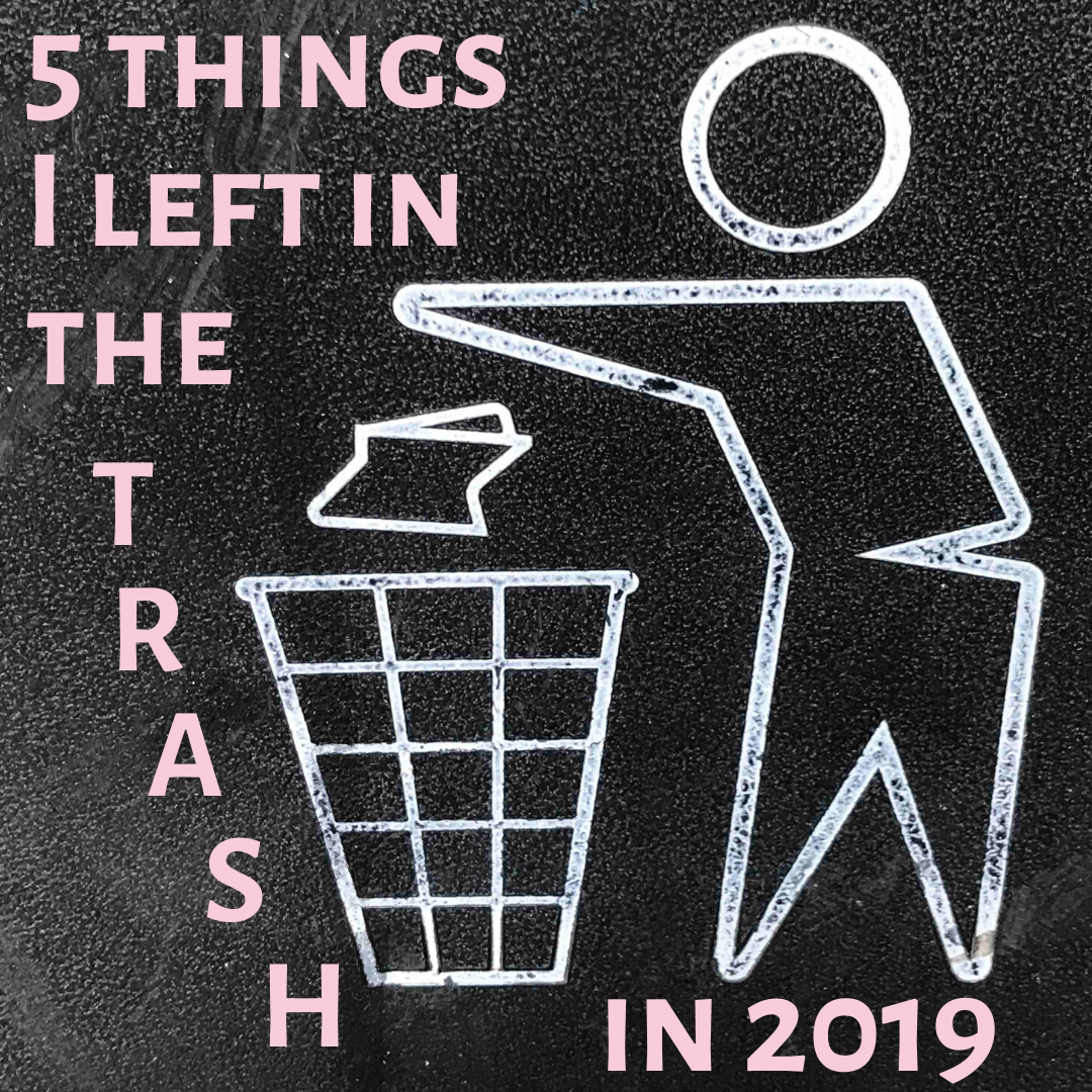 5 Things I’m leaving in the trash in 2019